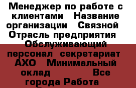 Менеджер по работе с клиентами › Название организации ­ Связной › Отрасль предприятия ­ Обслуживающий персонал, секретариат, АХО › Минимальный оклад ­ 33 000 - Все города Работа » Вакансии   . Мурманская обл.,Оленегорск г.